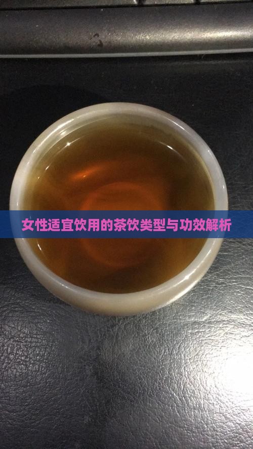 女性适宜饮用的茶饮类型与功效解析
