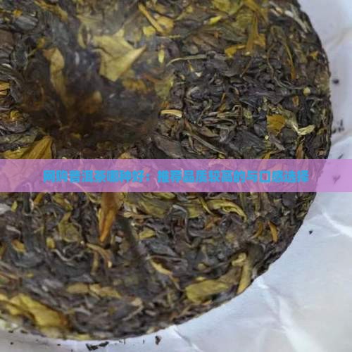 网购普洱茶哪种好：推荐品质较高的与口感选择