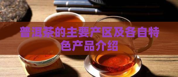 普洱茶的主要产区及各自特色产品介绍