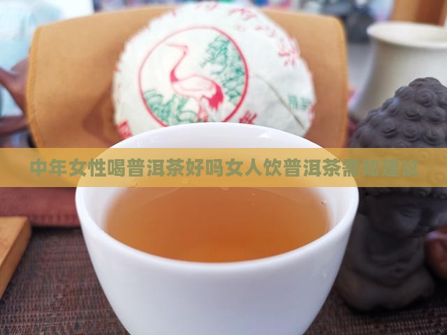 中年女性喝普洱茶好吗女人饮普洱茶需知建议