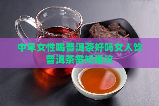 中年女性喝普洱茶好吗女人饮普洱茶需知建议