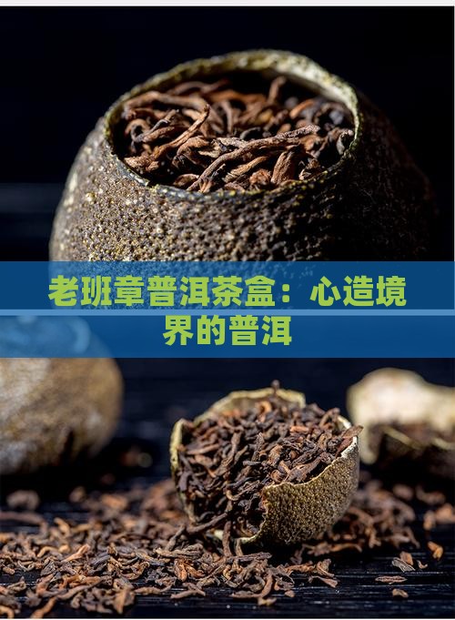 老班章普洱茶盒：心造境界的普洱