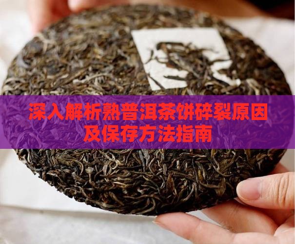 深入解析熟普洱茶饼碎裂原因及保存方法指南