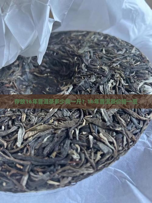 存放16年普洱茶多少钱一斤？16年普洱茶价格一览