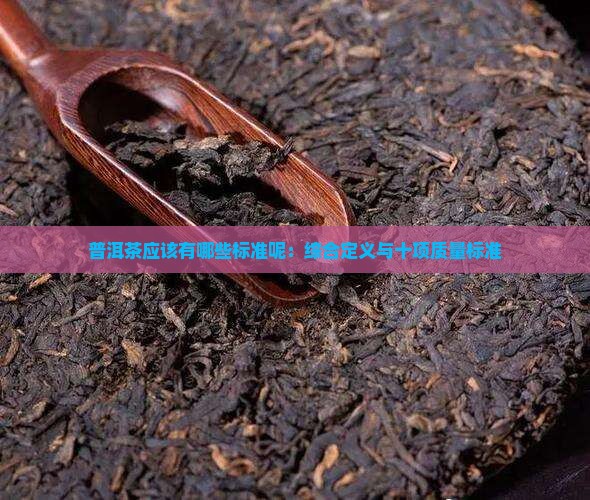 普洱茶应该有哪些标准呢：综合定义与十项质量标准