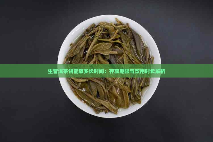 生普洱茶饼能放多长时间：存放期限与饮用时长解析