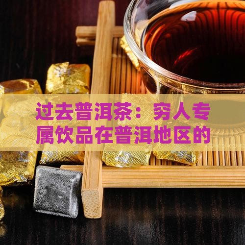 过去普洱茶：穷人专属饮品在普洱地区的日常