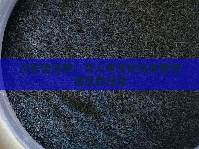 过去普洱茶：穷人专属饮品在普洱地区的日常