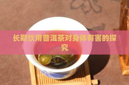 长期饮用普洱茶对身体有害的探究