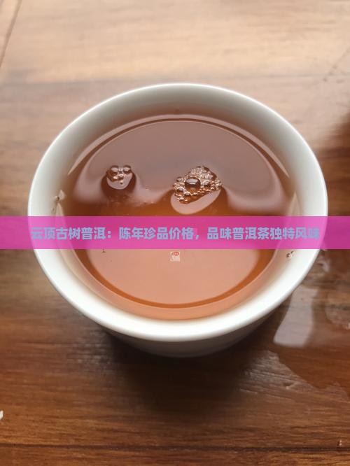 云顶古树普洱：陈年珍品价格，品味普洱茶独特风味
