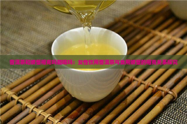 普洱茶和螃蟹相克吗能喝吗：女性饮用普洱茶与食用螃蟹的相克关系探究