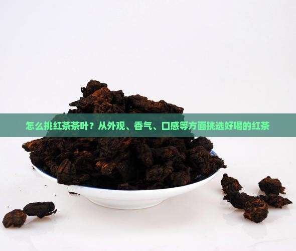 怎么挑红茶茶叶？从外观、香气、口感等方面挑选好喝的红茶
