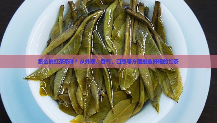 怎么挑红茶茶叶？从外观、香气、口感等方面挑选好喝的红茶