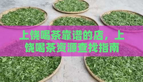 上饶喝茶靠谱的店，上饶喝茶资源查找指南