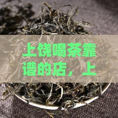 上饶喝茶靠谱的店，上饶喝茶资源查找指南