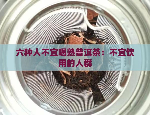 六种人不宜喝熟普洱茶:不宜饮用的人群 六种人不宜喝熟普洱茶:不宜饮用的人群