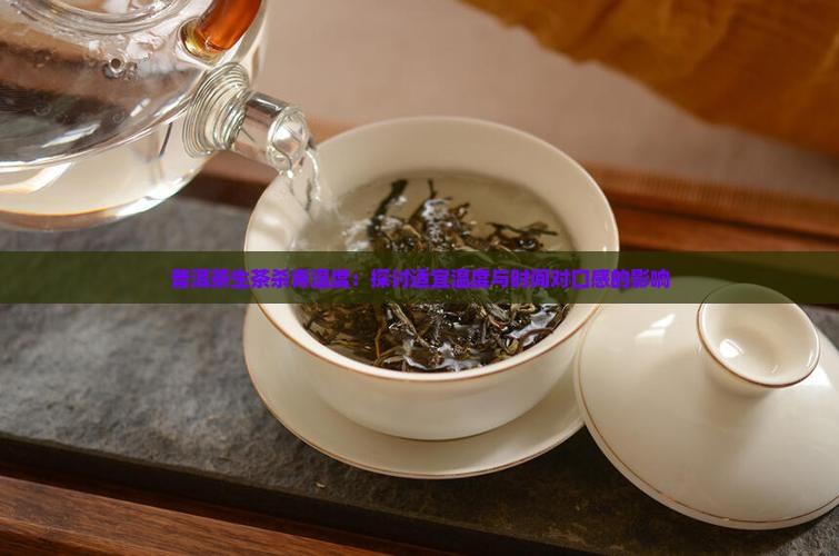 普洱茶生茶杀青温度：探讨适宜温度与时间对口感的影响