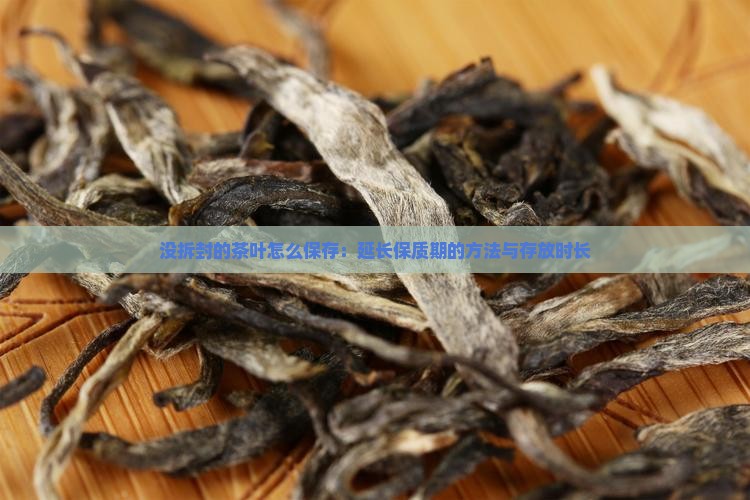 没拆封的茶叶怎么保存：延长保质期的方法与存放时长