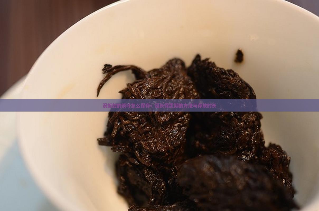 没拆封的茶叶怎么保存：延长保质期的方法与存放时长
