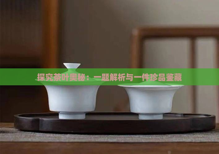 探究茶叶奥秘：一题解析与一件珍品鉴藏