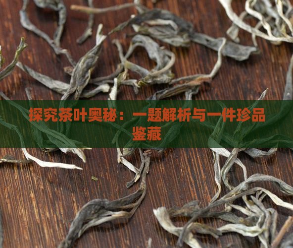 探究茶叶奥秘：一题解析与一件珍品鉴藏