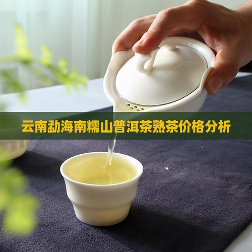 云南勐海南糯山普洱茶熟茶价格分析