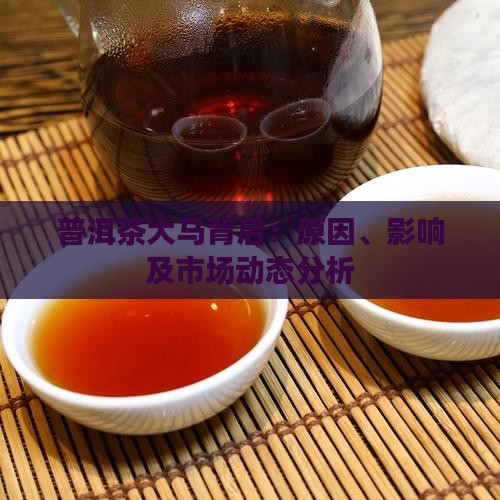 普洱茶大马背后：原因、影响及市场动态分析