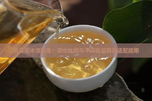 普洱茶冲泡标准：茶水比例与不同容量器具适配指南