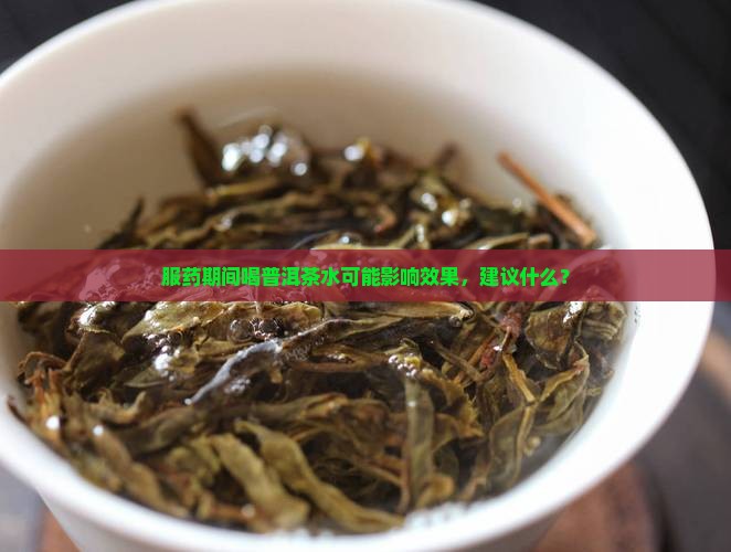 服药期间喝普洱茶水可能影响效果，建议什么？