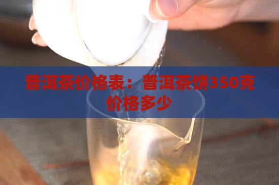 普洱茶价格表：普洱茶饼350克价格多少