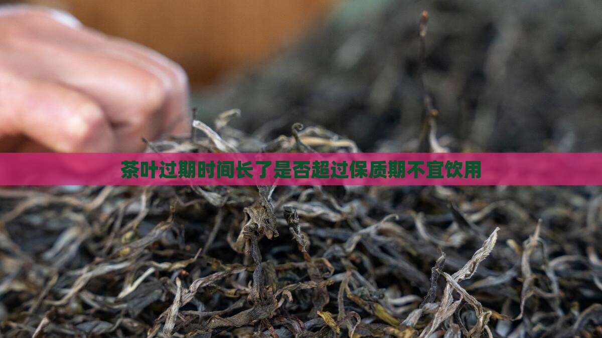 茶叶过期时间长了是否超过保质期不宜饮用