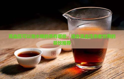 高血压可以泡水喝的茶有哪些，适合高血压患者饮用的茶饮推荐