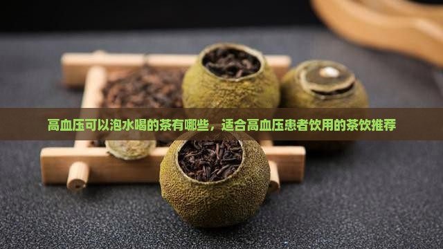 高血压可以泡水喝的茶有哪些，适合高血压患者饮用的茶饮推荐