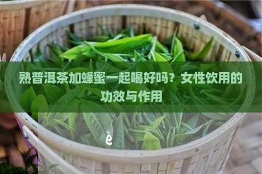 熟普洱茶加蜂蜜一起喝好吗？女性饮用的功效与作用