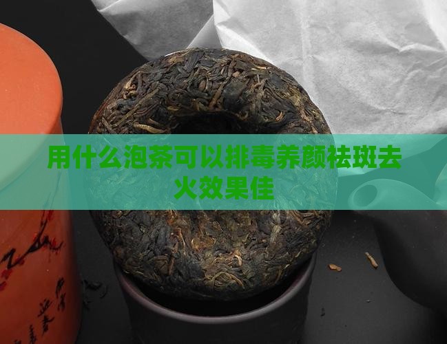 用什么泡茶可以排毒养颜祛斑去火效果佳