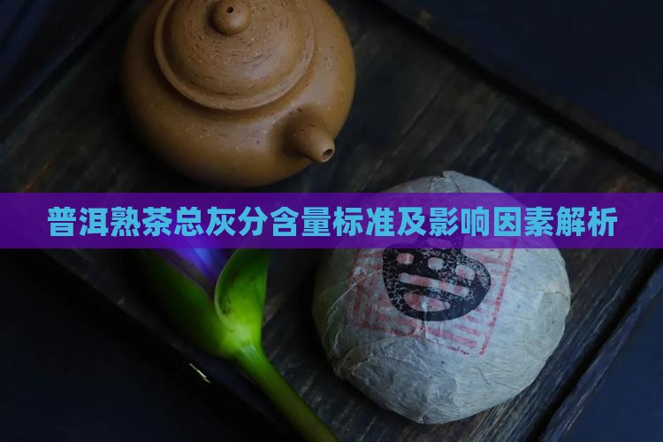 普洱熟茶总灰分含量标准及影响因素解析