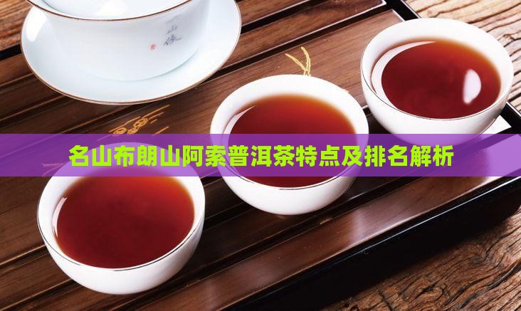 名山布朗山阿索普洱茶特点及排名解析