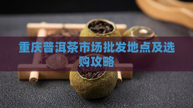 重庆普洱茶市场批发地点及选购攻略
