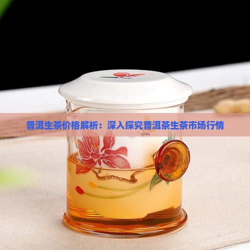 普洱生茶价格解析：深入探究普洱茶生茶市场行情