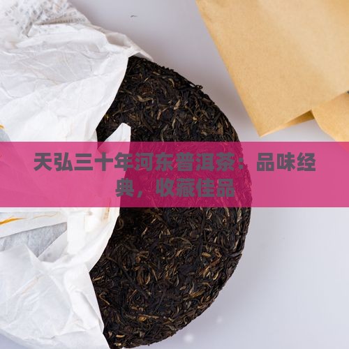 天弘三十年河东普洱茶：品味经典，收藏佳品
