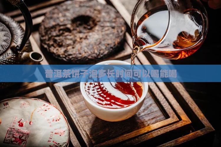 普洱茶饼子泡多长时间可以喝能喝