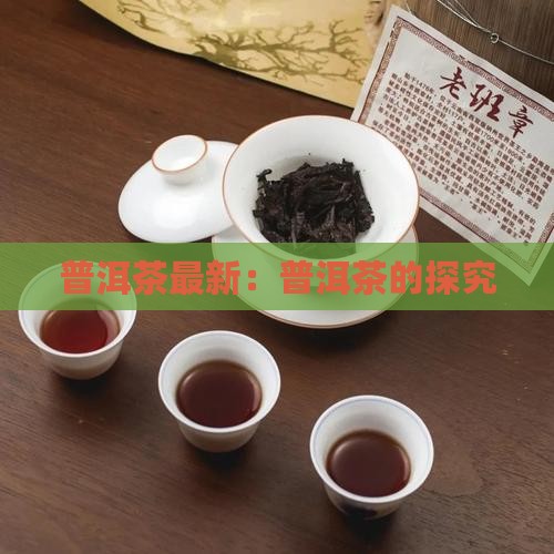 普洱茶最新：普洱茶的探究