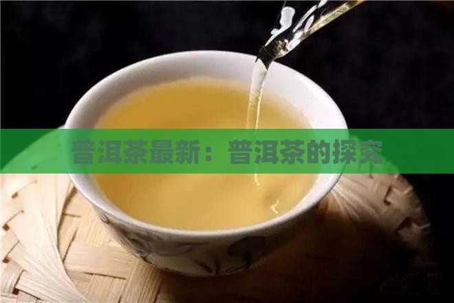 普洱茶最新：普洱茶的探究