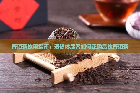 普洱茶饮用指南：湿热体质者如何正确品饮普洱茶