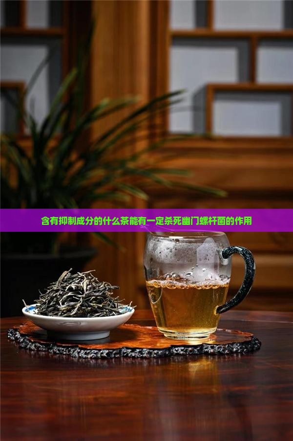 含有抑制成分的什么茶能有一定杀死幽门螺杆菌的作用