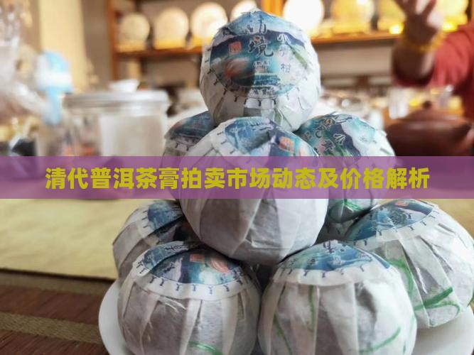 清代普洱茶膏拍卖市场动态及价格解析