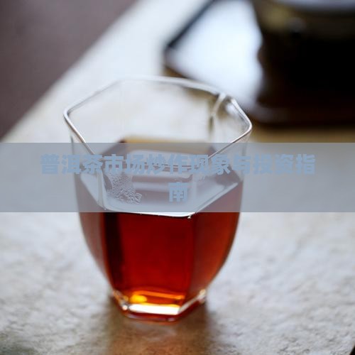 普洱茶市场炒作现象与投资指南