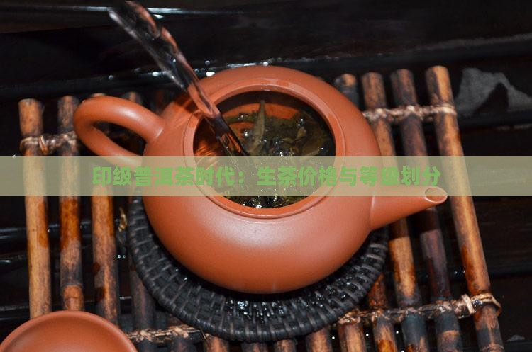 印级普洱茶时代：生茶价格与等级划分