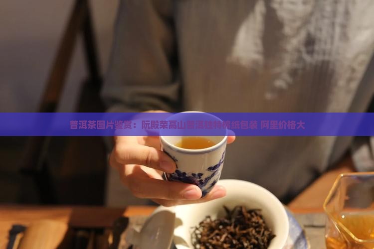 普洱茶图片鉴赏：阮殿荣高山普洱独特棉纸包装 阿里价格大
