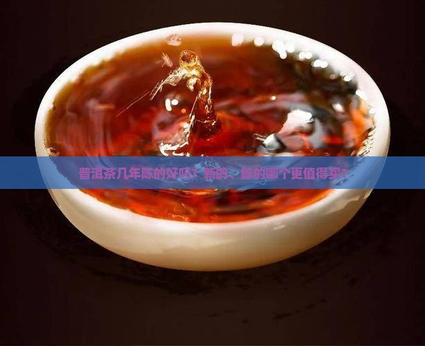 普洱茶几年陈的好吗？新的、陈的哪个更值得买？